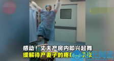 丈夫在产房里起舞 现场感人众人打趣:没点才艺不敢当爸