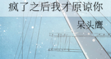 疯了之后我才原谅你