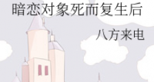 暗恋对象死而复生后