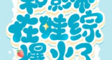 协议结婚后,和影帝在娃综爆火了2024新版
