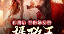 和离后,神医嫡女被摄政王宠上天2024新版