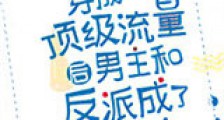 穿成顶级流量后男主和反派成了我的迷弟新版